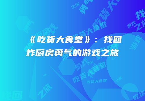 《吃货大食堂》：找回炸厨房勇气的游戏之旅