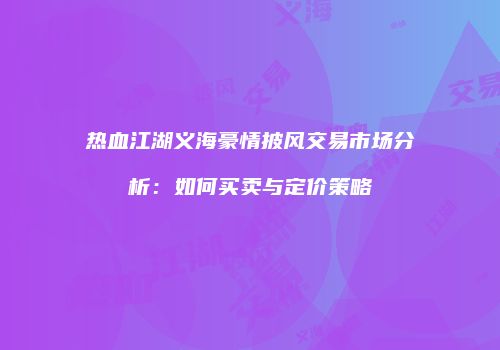 热血江湖义海豪情披风交易市场分析：如何买卖与定价策略