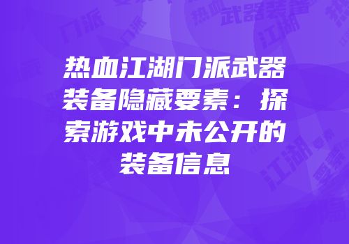 热血江湖门派武器装备隐藏要素：探索游戏中未公开的装备信息