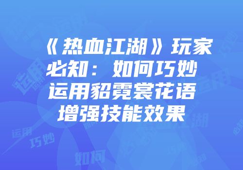 《热血江湖》玩家必知：如何巧妙运用貂霓裳花语增强技能效果