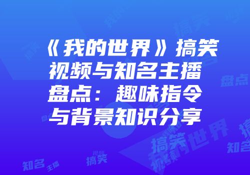 《我的世界》搞笑视频与知名主播盘点：趣味指令与背景知识分享