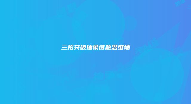 三招突破抽象谜题思维墙