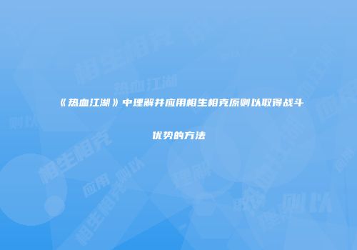 《热血江湖》中理解并应用相生相克原则以取得战斗优势的方法