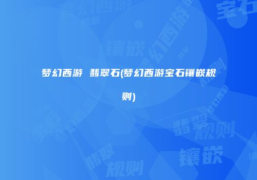 梦幻西游 翡翠石(梦幻西游宝石镶嵌规则)
