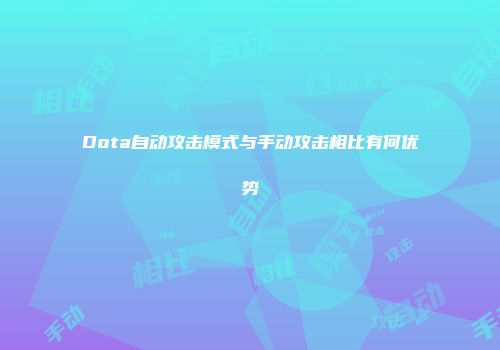 Dota自动攻击模式与手动攻击相比有何优势