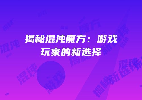 揭秘混沌魔方：游戏玩家的新选择