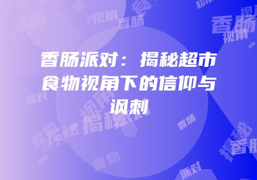 香肠派对：揭秘超市食物视角下的信仰与讽刺