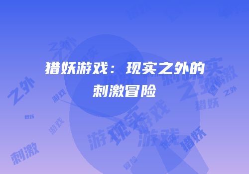 猎妖游戏：现实之外的刺激冒险