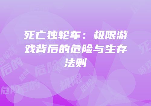 死亡独轮车：极限游戏背后的危险与生存法则