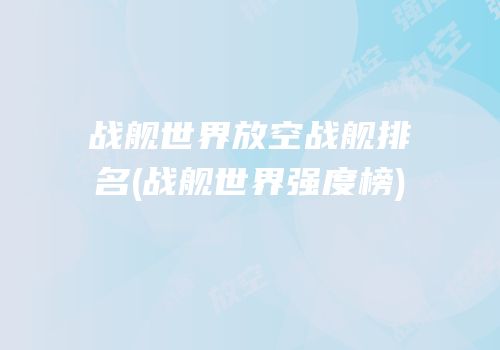 战舰世界放空战舰排名(战舰世界强度榜)