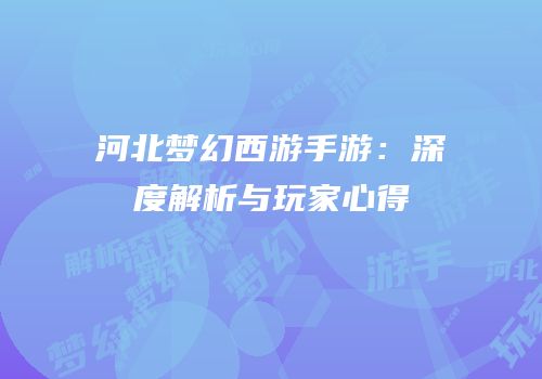 河北梦幻西游手游：深度解析与玩家心得