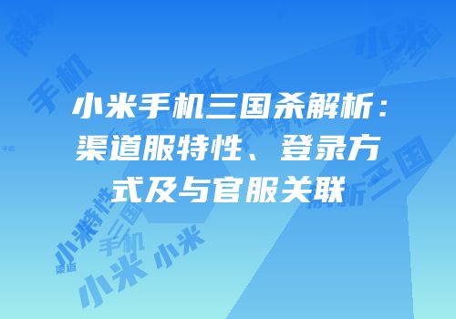 小米手机三国杀解析：渠道服特性、登录方式及与官服关联