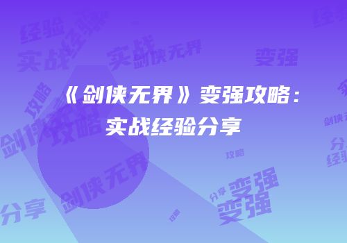 《剑侠无界》变强攻略：实战经验分享
