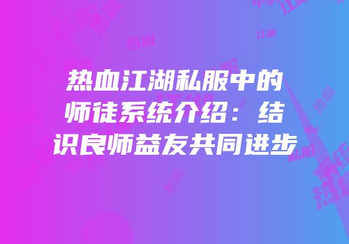 热血江湖私服中的师徒系统介绍：结识良师益友共同进步