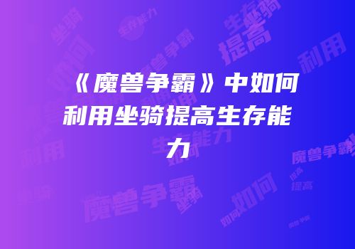 《魔兽争霸》中如何利用坐骑提高生存能力
