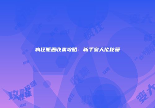 疯狂瓶盖收集攻略：新手变大佬秘籍