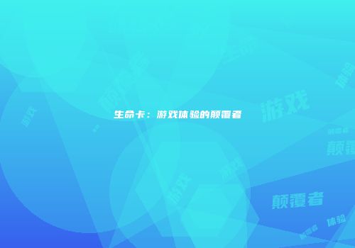 生命卡：游戏体验的颠覆者