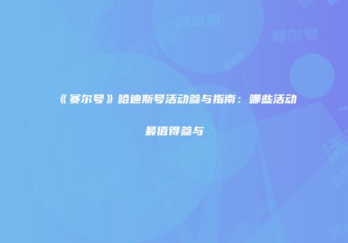 《赛尔号》哈迪斯号活动参与指南：哪些活动最值得参与