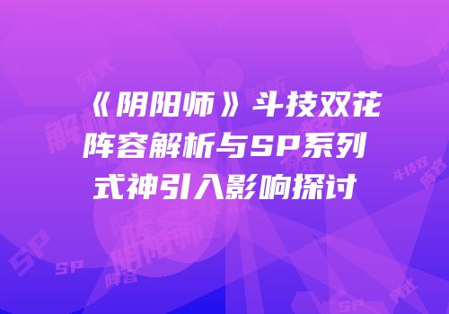 《阴阳师》斗技双花阵容解析与SP系列式神引入影响探讨