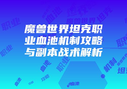 魔兽世界坦克职业血池机制攻略与副本战术解析
