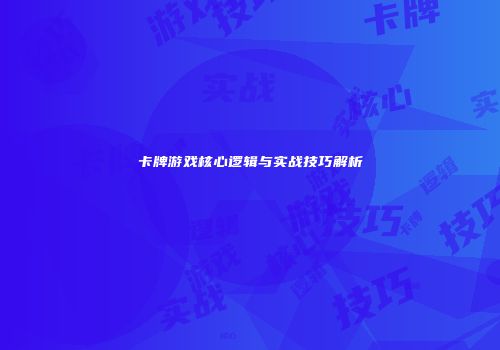 卡牌游戏核心逻辑与实战技巧解析
