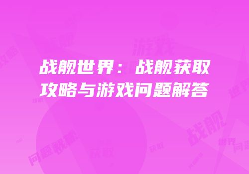 战舰世界：战舰获取攻略与游戏问题解答