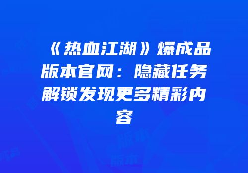 《热血江湖》爆成品版本官网：隐藏任务解锁发现更多精彩内容
