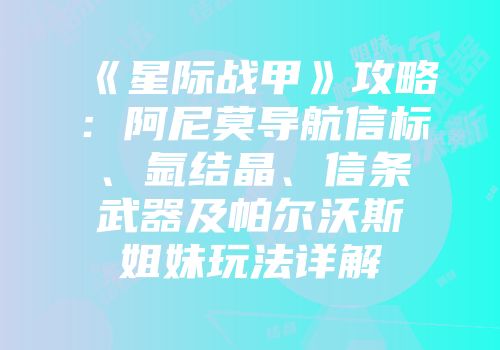 《星际战甲》攻略：阿尼莫导航信标、氩结晶、信条武器及帕尔沃斯姐妹玩法详解