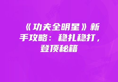 《功夫全明星》新手攻略：稳扎稳打，登顶秘籍