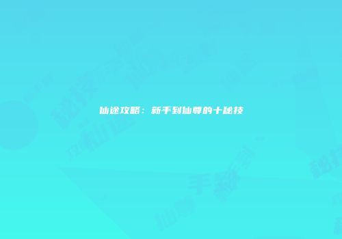 仙途攻略：新手到仙尊的十秘技