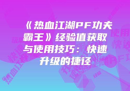 《热血江湖PF功夫霸王》经验值获取与使用技巧:快速升级的捷径