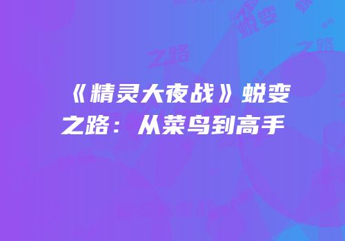 《精灵大夜战》蜕变之路：从菜鸟到高手