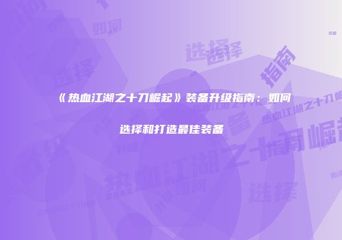 《热血江湖之十刀崛起》装备升级指南：如何选择和打造最佳装备