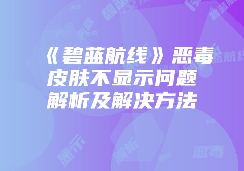 《碧蓝航线》恶毒皮肤不显示问题解析及解决方法