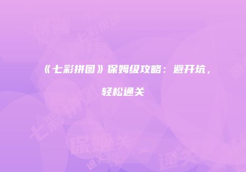《七彩拼图》保姆级攻略：避开坑，轻松通关