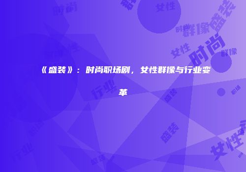 《盛装》:时尚职场剧,女性群像与行业变革