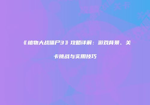 《植物大战僵尸3》攻略详解：游戏背景、关卡挑战与实用技巧