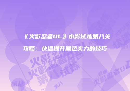 《火影忍者OL》水影试炼第八关攻略：快速提升角色实力的技巧