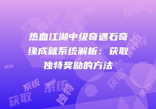 热血江湖中级奇遇石奇缘成就系统解析：获取独特奖励的方法