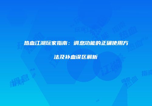 热血江湖玩家指南：调息功能的正确使用方法及补血误区解析