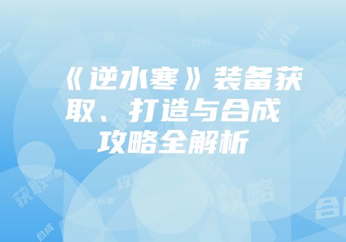 《逆水寒》装备获取、打造与合成攻略全解析