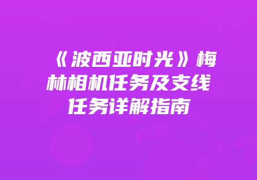 《波西亚时光》梅林相机任务及支线任务详解指南