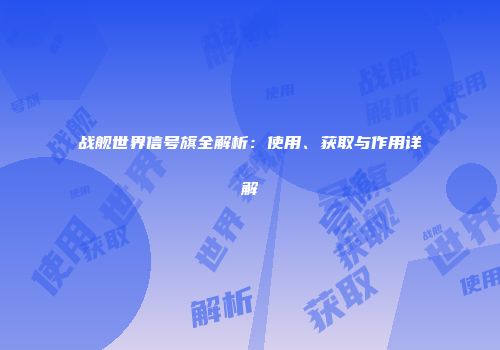 战舰世界信号旗全解析：使用、获取与作用详解