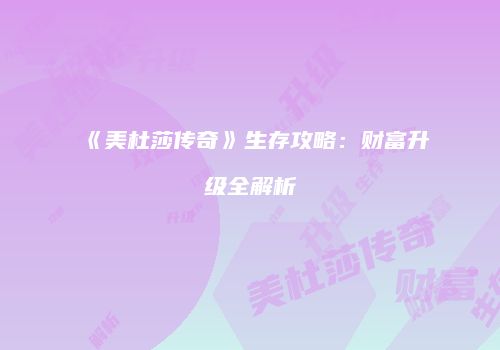 《美杜莎传奇》生存攻略：财富升级全解析