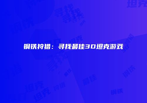 钢铁狩猎：寻找最佳3D坦克游戏