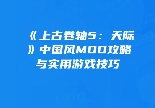《上古卷轴5：天际》中国风MOD攻略与实用游戏技巧