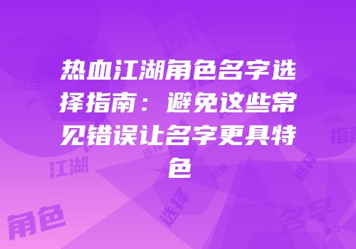 热血江湖角色名字选择指南：避免这些常见错误让名字更具特色