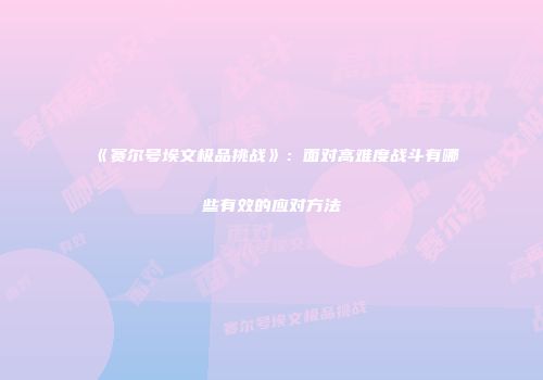 《赛尔号埃文极品挑战》：面对高难度战斗有哪些有效的应对方法
