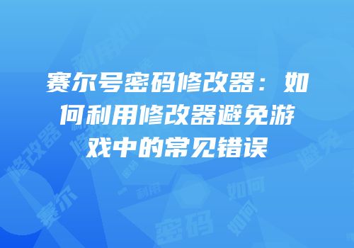 赛尔号密码修改器：如何利用修改器避免游戏中的常见错误