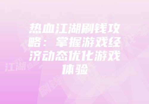 热血江湖刷钱攻略：掌握游戏经济动态优化游戏体验